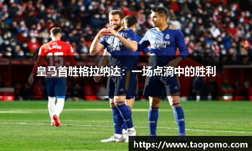 皇马首胜格拉纳达：一场点滴中的胜利