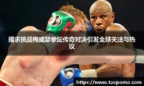 播求挑战梅威瑟拳坛传奇对决引发全球关注与热议