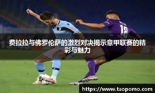 费拉拉与佛罗伦萨的激烈对决揭示意甲联赛的精彩与魅力