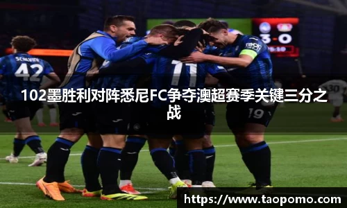 102墨胜利对阵悉尼FC争夺澳超赛季关键三分之战