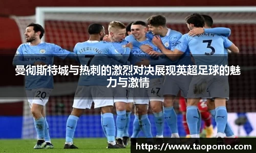 曼彻斯特城与热刺的激烈对决展现英超足球的魅力与激情