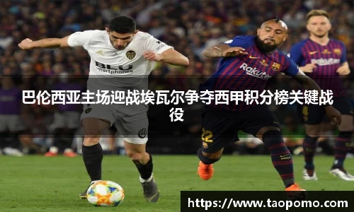 巴伦西亚主场迎战埃瓦尔争夺西甲积分榜关键战役