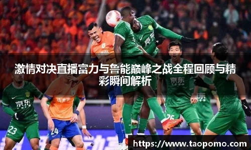 激情对决直播富力与鲁能巅峰之战全程回顾与精彩瞬间解析