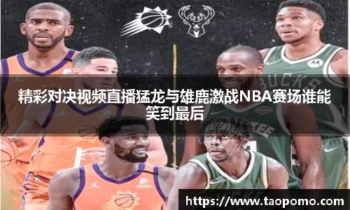 精彩对决视频直播猛龙与雄鹿激战NBA赛场谁能笑到最后