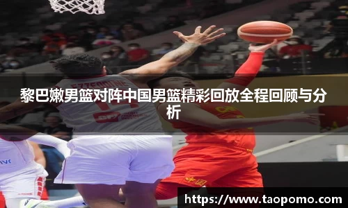 黎巴嫩男篮对阵中国男篮精彩回放全程回顾与分析
