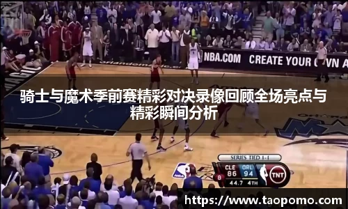 骑士与魔术季前赛精彩对决录像回顾全场亮点与精彩瞬间分析