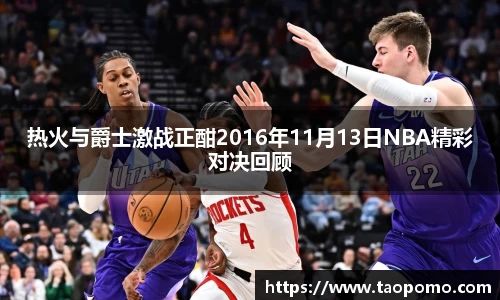 热火与爵士激战正酣2016年11月13日NBA精彩对决回顾