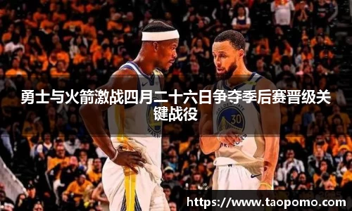 勇士与火箭激战四月二十六日争夺季后赛晋级关键战役