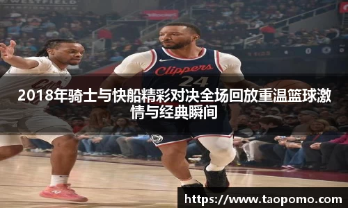 2018年骑士与快船精彩对决全场回放重温篮球激情与经典瞬间
