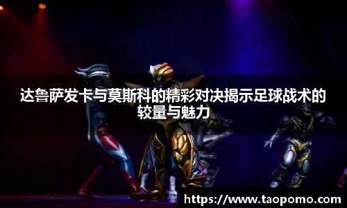 达鲁萨发卡与莫斯科的精彩对决揭示足球战术的较量与魅力