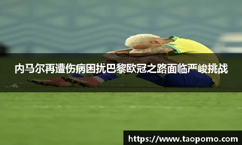 内马尔再遭伤病困扰巴黎欧冠之路面临严峻挑战