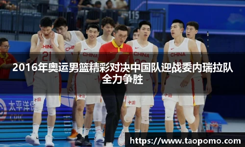 2016年奥运男篮精彩对决中国队迎战委内瑞拉队全力争胜