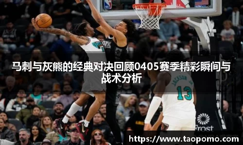 马刺与灰熊的经典对决回顾0405赛季精彩瞬间与战术分析