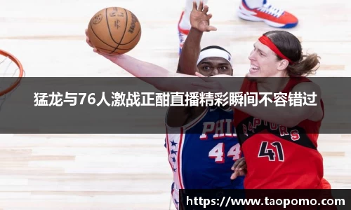 猛龙与76人激战正酣直播精彩瞬间不容错过