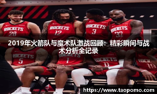 2019年火箭队与魔术队激战回顾：精彩瞬间与战术分析全记录