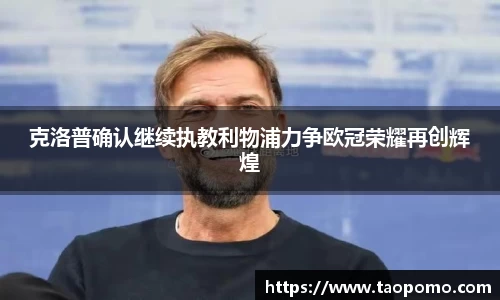 克洛普确认继续执教利物浦力争欧冠荣耀再创辉煌