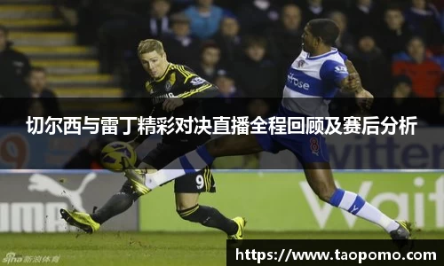 切尔西与雷丁精彩对决直播全程回顾及赛后分析