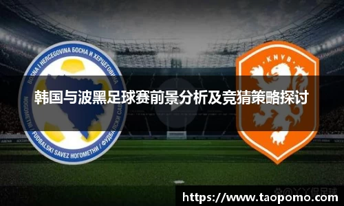 韩国与波黑足球赛前景分析及竞猜策略探讨