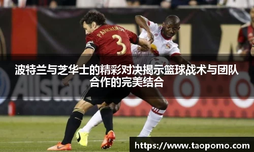 波特兰与芝华士的精彩对决揭示篮球战术与团队合作的完美结合