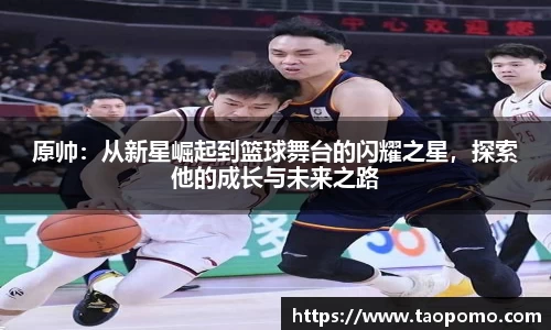 原帅：从新星崛起到篮球舞台的闪耀之星，探索他的成长与未来之路