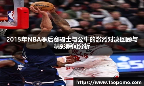2015年NBA季后赛骑士与公牛的激烈对决回顾与精彩瞬间分析