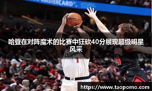 哈登在对阵魔术的比赛中狂砍40分展现超级明星风采