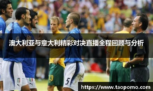 澳大利亚与意大利精彩对决直播全程回顾与分析