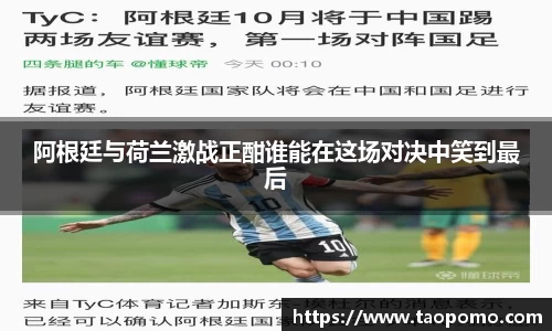 阿根廷与荷兰激战正酣谁能在这场对决中笑到最后