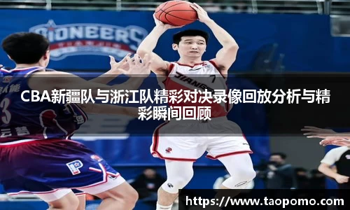 CBA新疆队与浙江队精彩对决录像回放分析与精彩瞬间回顾