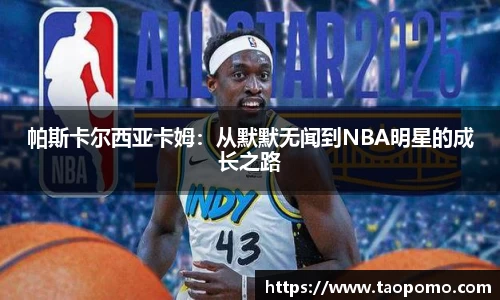 帕斯卡尔西亚卡姆：从默默无闻到NBA明星的成长之路
