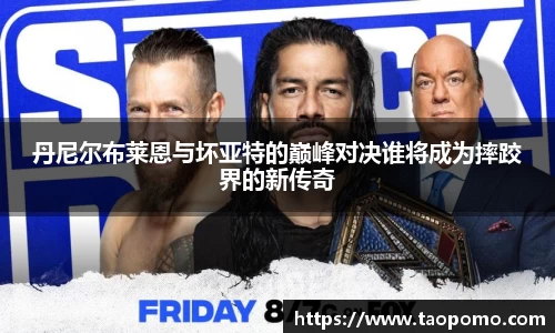 丹尼尔布莱恩与坏亚特的巅峰对决谁将成为摔跤界的新传奇