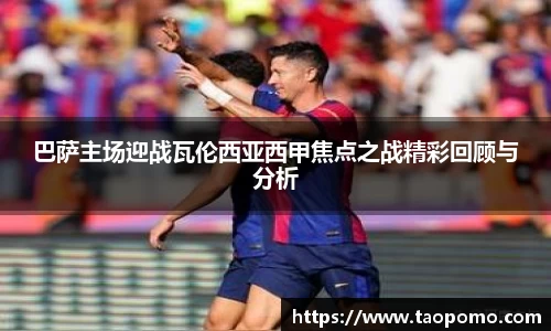 巴萨主场迎战瓦伦西亚西甲焦点之战精彩回顾与分析