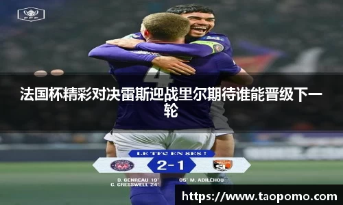 法国杯精彩对决雷斯迎战里尔期待谁能晋级下一轮