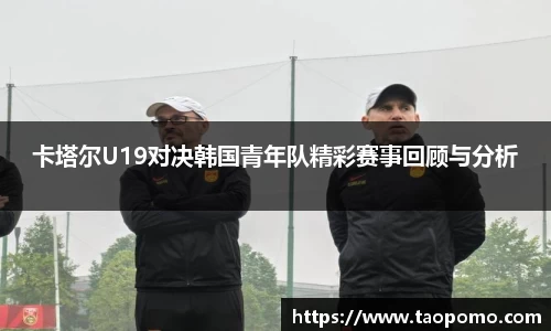 卡塔尔U19对决韩国青年队精彩赛事回顾与分析