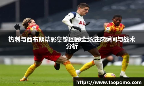热刺与西布朗精彩集锦回顾全场进球瞬间与战术分析