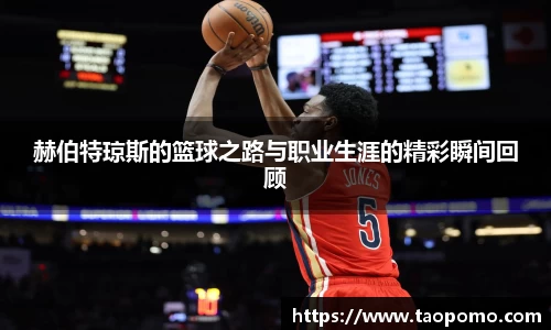 赫伯特琼斯的篮球之路与职业生涯的精彩瞬间回顾