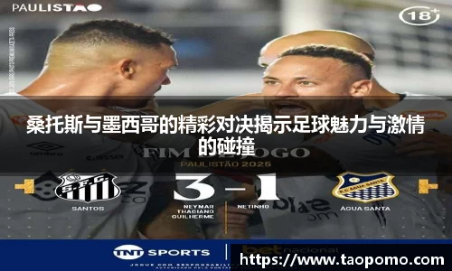 桑托斯与墨西哥的精彩对决揭示足球魅力与激情的碰撞