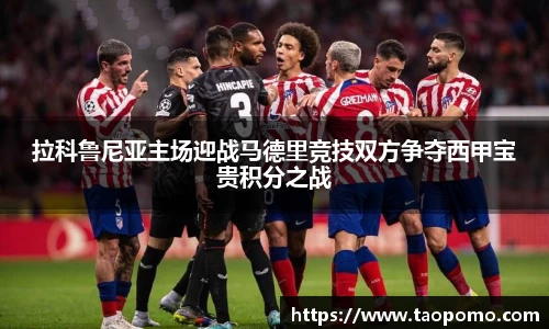 拉科鲁尼亚主场迎战马德里竞技双方争夺西甲宝贵积分之战