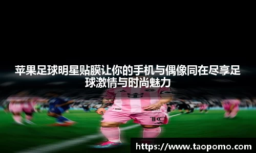 苹果足球明星贴膜让你的手机与偶像同在尽享足球激情与时尚魅力