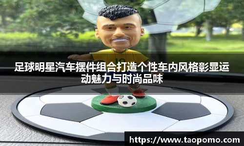 足球明星汽车摆件组合打造个性车内风格彰显运动魅力与时尚品味