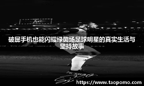 破屏手机也能闪耀绿茵场足球明星的真实生活与坚持故事