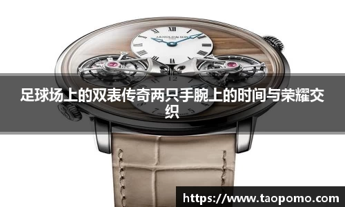 足球场上的双表传奇两只手腕上的时间与荣耀交织