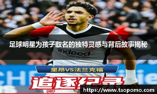足球明星为孩子取名的独特灵感与背后故事揭秘